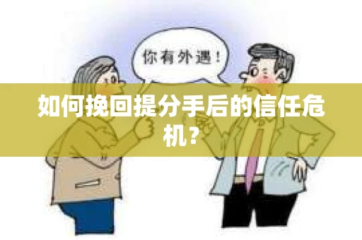 如何挽回提分手后的信任危机？