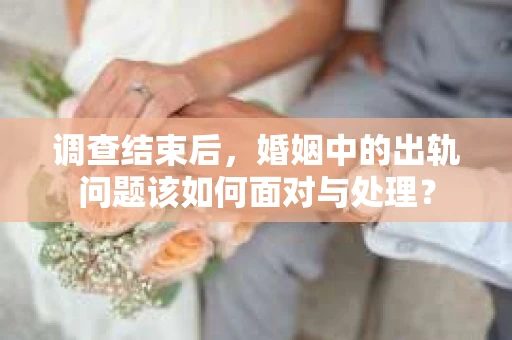 调查结束后，婚姻中的出轨问题该如何面对与处理？