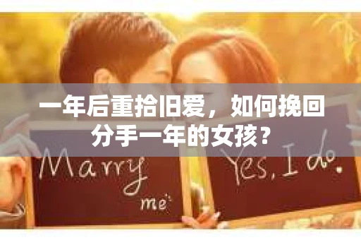 一年后重拾旧爱，如何挽回分手一年的女孩？