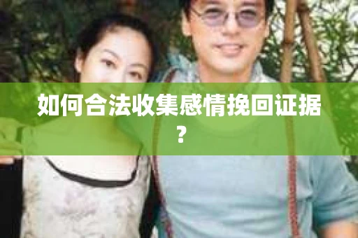 如何合法收集感情挽回证据？