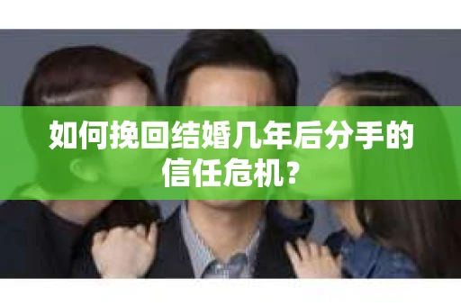 如何挽回结婚几年后分手的信任危机？