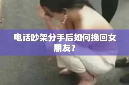 电话吵架分手后如何挽回女朋友？