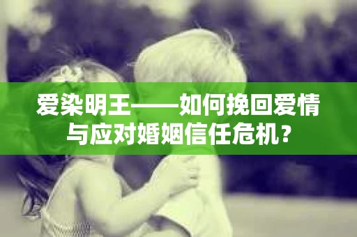 爱染明王——如何挽回爱情与应对婚姻信任危机？