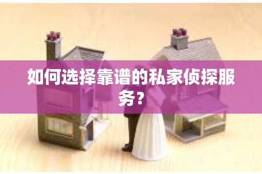 如何选择靠谱的私家侦探服务？