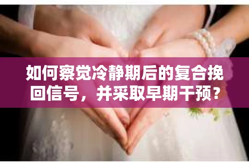 如何察觉冷静期后的复合挽回信号，并采取早期干预？