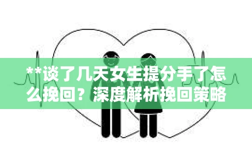 **谈了几天女生提分手了怎么挽回？深度解析挽回策略**
