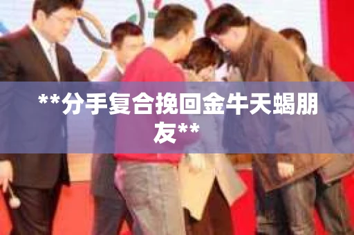 **分手复合挽回金牛天蝎朋友**
