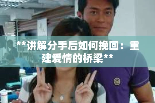 **讲解分手后如何挽回：重建爱情的桥梁**