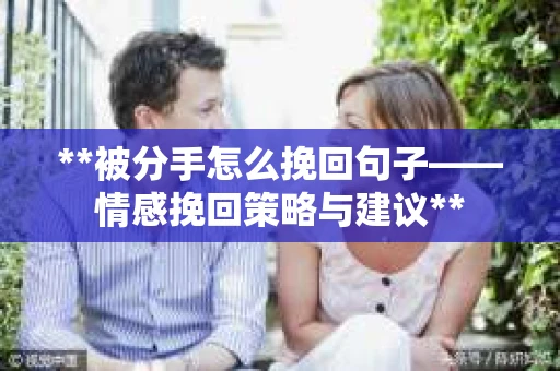 **被分手怎么挽回句子——情感挽回策略与建议**