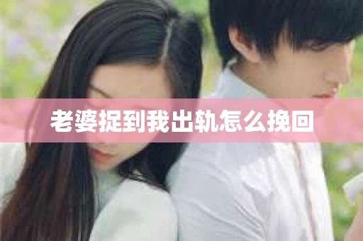 老婆捉到我出轨怎么挽回