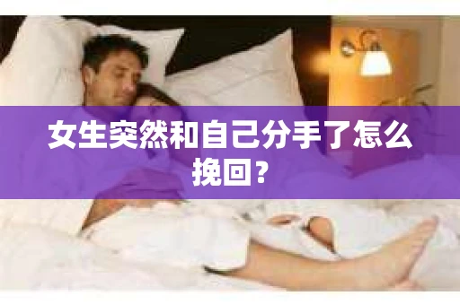 女生突然和自己分手了怎么挽回？