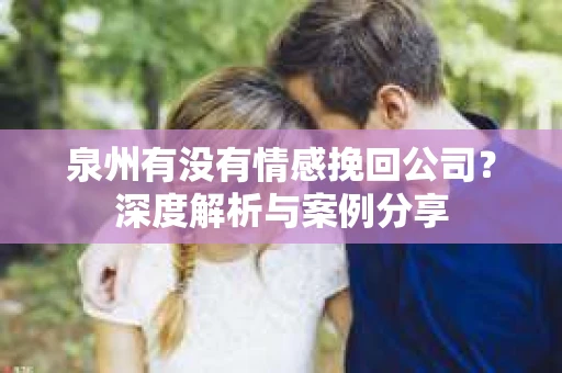 泉州有没有情感挽回公司？深度解析与案例分享