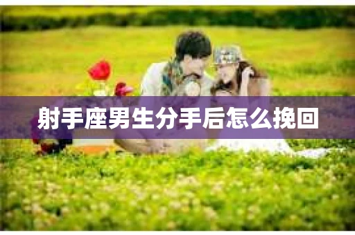 射手座男生分手后怎么挽回