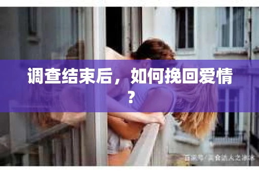 调查结束后，如何挽回爱情？