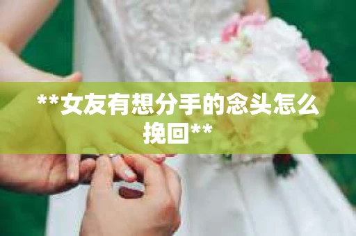 **女友有想分手的念头怎么挽回**