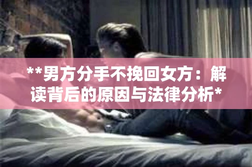 **男方分手不挽回女方：解读背后的原因与法律分析**