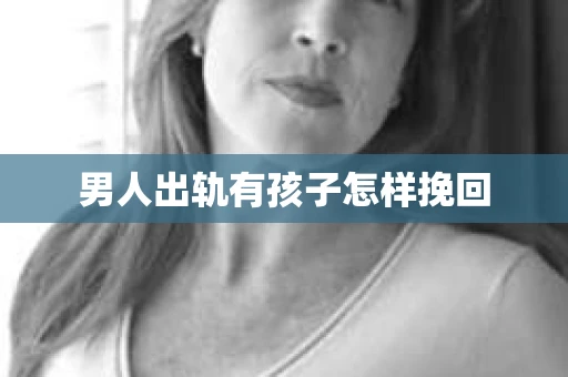 男人出轨有孩子怎样挽回