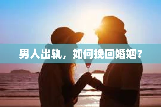男人出轨，如何挽回婚姻？