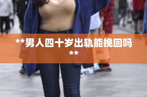 **男人四十岁出轨能挽回吗**