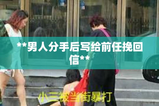 **男人分手后写给前任挽回信**