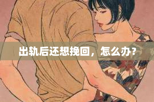 出轨后还想挽回，怎么办？