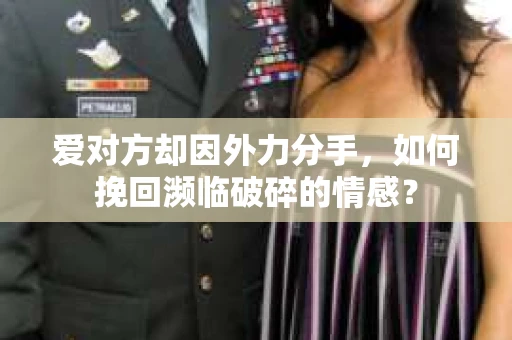 爱对方却因外力分手，如何挽回濒临破碎的情感？