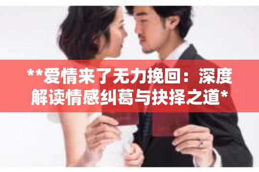 **爱情来了无力挽回：深度解读情感纠葛与抉择之道**