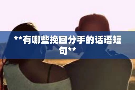 **有哪些挽回分手的话语短句**