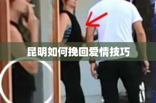 昆明如何挽回爱情技巧
