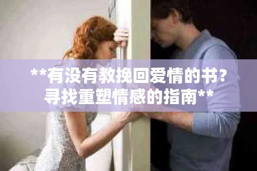 **有没有教挽回爱情的书？寻找重塑情感的指南**