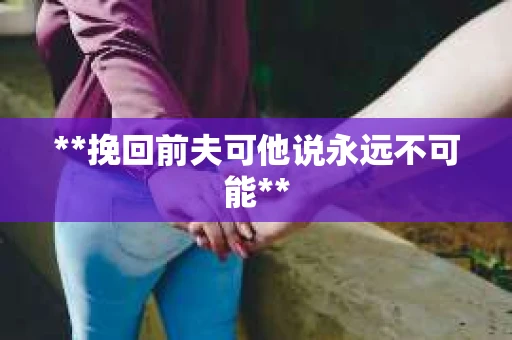 **挽回前夫可他说永远不可能**