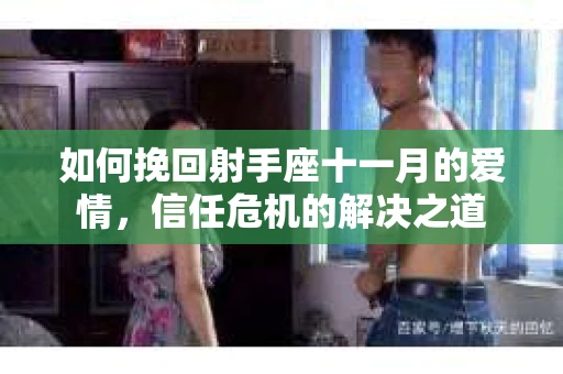 如何挽回射手座十一月的爱情，信任危机的解决之道