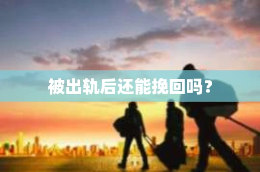 被出轨后还能挽回吗？