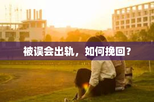 被误会出轨，如何挽回？