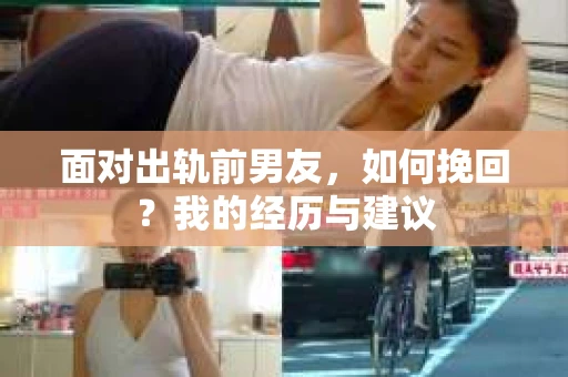 面对出轨前男友，如何挽回？我的经历与建议