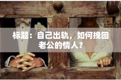 标题：自己出轨，如何挽回老公的情人？