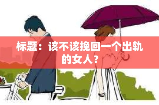 标题：该不该挽回一个出轨的女人？