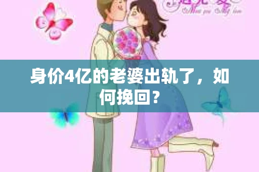 身价4亿的老婆出轨了，如何挽回？