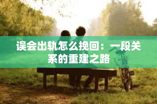 误会出轨怎么挽回：一段关系的重建之路