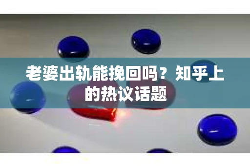 老婆出轨能挽回吗？知乎上的热议话题