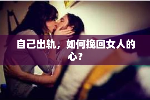 自己出轨，如何挽回女人的心？