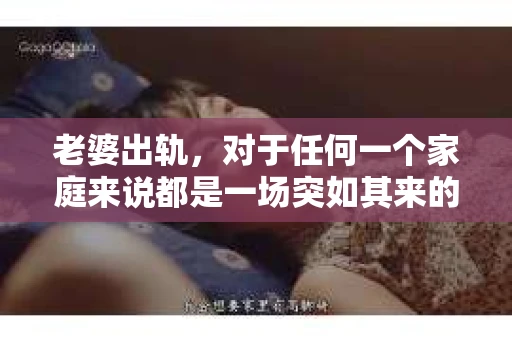 老婆出轨，对于任何一个家庭来说都是一场突如其来的风暴。面对这样的困境，如何挽回婚姻，重拾家庭的和谐，成为了许多人迫切想要了解的问题。今天，我们就来聊聊这个敏感而现实的话题——老婆出轨最好的挽回办法。