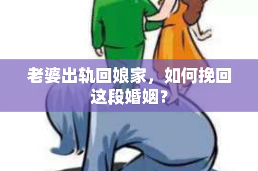老婆出轨回娘家，如何挽回这段婚姻？