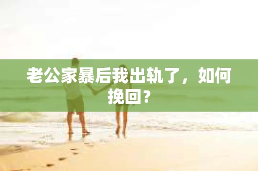 老公家暴后我出轨了，如何挽回？