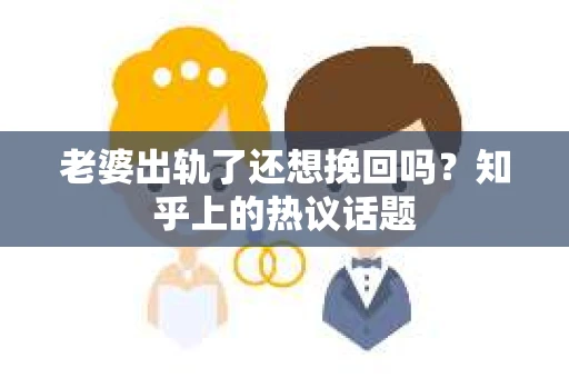 老婆出轨了还想挽回吗？知乎上的热议话题