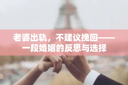 老婆出轨，不建议挽回——一段婚姻的反思与选择