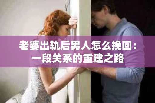 老婆出轨后男人怎么挽回：一段关系的重建之路