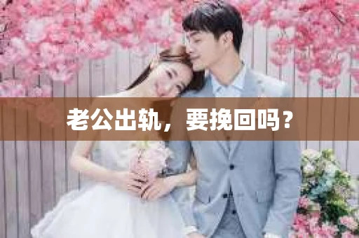 老公出轨，要挽回吗？