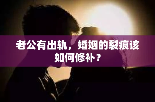 老公有出轨，婚姻的裂痕该如何修补？