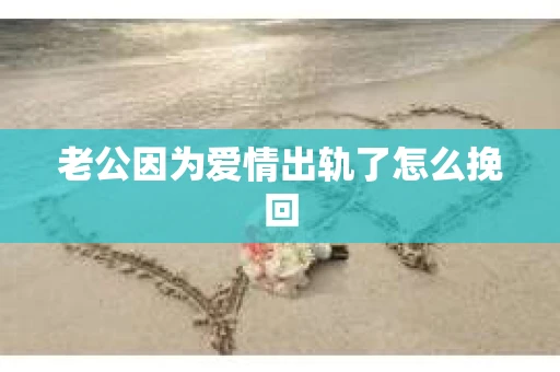 老公因为爱情出轨了怎么挽回